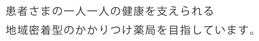 患者さまの一人一人の健康を支えられる地域密着型のかかりつけ薬局